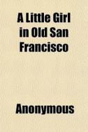 A Little Girl In Old San Francisco di Anonymous, Books Group edito da General Books
