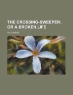 The Crossing-sweeper, Or, A Broken Life di Felix Weiss edito da Rarebooksclub.com