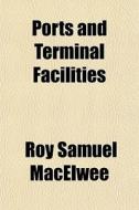 Ports And Terminal Facilities di Roy Samuel Macelwee edito da General Books Llc