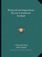 Witchcraft and Superstitious Record in Southwest Scotland di J. Maxwell Wood edito da Kessinger Publishing