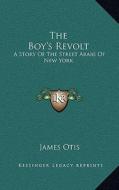 The Boy's Revolt: A Story of the Street Arabs of New York di James Otis edito da Kessinger Publishing