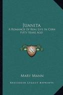 Juanita: A Romance of Real Life in Cuba Fifty Years Ago di Mary Mann edito da Kessinger Publishing
