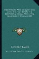 Meditations and Disquisitions Upon the First Psalm; The Penitential Psalms and Seven Consolatory Psalms (1882) di Richard Baker edito da Kessinger Publishing
