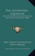Das Susswasser-Aquarium: Eine Anleitung Zur Herstellung Und Pflege Desselben (1880) di Emil Adolf Rossmassler edito da Kessinger Publishing