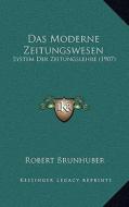 Das Moderne Zeitungswesen: System Der Zeitungslehre (1907) di Robert Brunhuber edito da Kessinger Publishing