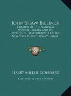 John Shaw Billings: Creator of the National Medical Library and Its Catalogue, First Director of the New York Public Library (Large Print di Harry Miller Lydenberg edito da Kessinger Publishing