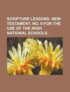 Scripture Lessons. New Testament. No. II for the Use of the Irish National Schools. di Books Group edito da Rarebooksclub.com