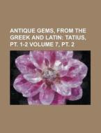 Antique Gems, From The Greek And Latin Volume 7, Pt. 2 di U S Government, Anonymous edito da Rarebooksclub.com