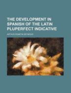 The Development in Spanish of the Latin Pluperfect Indicative di Arthur Romeyn Seymour edito da Rarebooksclub.com