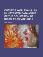 Ootheca Wolleyana Volume 1; An Illustrated Catalogue of the Collection of Birds' Eggs di John Wooley edito da Rarebooksclub.com