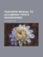Teachers' Manual to Accompany Frye's Geographies di Alex Everett Frye edito da Rarebooksclub.com