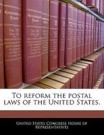 To Reform The Postal Laws Of The United States. edito da Bibliogov