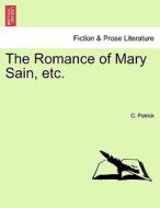 The Romance of Mary Sain, etc. di C. Patrick edito da British Library, Historical Print Editions