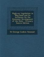 Highway Legislation in Maryland and Its Influence on the Economic Development of the State di St George Leakin Sioussat edito da Nabu Press