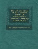 The Life and Times of Hon. William Jarvis: Of Weathersfield, Vermont di Mary Pepperell Sparhawk Jarvis Cutts edito da Nabu Press