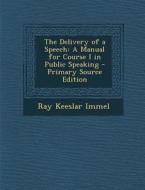 The Delivery of a Speech: A Manual for Course I in Public Speaking - Primary Source Edition di Ray Keeslar Immel edito da Nabu Press