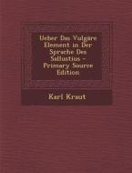Ueber Das Vulgare Element in Der Sprache Des Sallustius - Primary Source Edition di Karl Kraut edito da Nabu Press