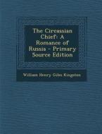 The Circassian Chief: A Romance of Russia - Primary Source Edition di William Henry Giles Kingston edito da Nabu Press