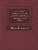 True and Firm. Biography of Ezra Cornell, Founder of the Cornell University - Primary Source Edition di Alonzo B. Cornell edito da Nabu Press
