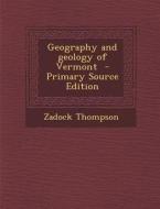 Geography and Geology of Vermont - Primary Source Edition di Zadock Thompson edito da Nabu Press