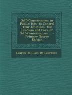 Self-Consciousness in Public: How to Control Your Emotions, the Problem and Cure of Self-Consciousness ... - Primary Source Edition di Lauron William De Laurence edito da Nabu Press