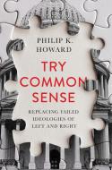 Try Common Sense: Replacing the Failed Ideologies of Right and Left di Philip K. Howard edito da W W NORTON & CO