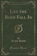 Let The Roof Fall In (classic Reprint) di Frank Danby edito da Forgotten Books