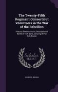 The Twenty-fifth Regiment Connecticut Volunteers In The War Of The Rebellion di George P Bissell edito da Palala Press