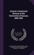 Quarter-centennial History Of The University Of Kansas, 1866-1891 di Wilson Sterling, James Burrill Angell, Carrie M Watson edito da Palala Press