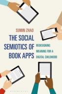 The Social Semiotics Of Book Apps di Dr Sumin Zhao edito da Bloomsbury Publishing PLC