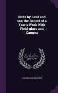 Birds By Land And Sea; The Record Of A Year's Work With Field-glass And Camera di John Maclair Boraston edito da Palala Press