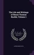 The Life And Writings Of Henry Thomas Buckle, Volume 1 di Alfred Henry Huth edito da Palala Press