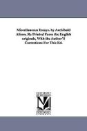 Miscellaneous Essays. by Archibald Alison. Re Printed Form the English Originals, with the Author's Corrections for This di Archibald Sir Alison edito da UNIV OF MICHIGAN PR