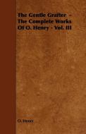 The Gentle Grafter - The Complete Works of O. Henry - Vol. III di Henry O, Henry O. edito da Angell Press