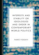 Interests And Stability Or Ideologies And Order In Contemporary World Politics di Fabio Fossati edito da Cambridge Scholars Publishing