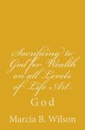 Sacrificing to God for Wealth on All Levels of Life Art: God di Marcia Batiste Smith Wilson edito da Createspace