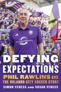 Defying Expectations: Phil Rawlins and the Orlando City Soccer Story di Simon Veness, Susan Veness edito da UNIV OF NEBRASKA PR