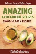 Amazing Avocado Oil Recipes: Simple & Easy Recipes di Michelle Bakeman edito da Createspace