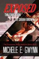 Exposed: The Education of Sarah Brown di Michele E. Gwynn edito da Createspace Independent Publishing Platform