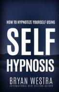 How to Hypnotize Yourself Using Self-Hypnosis di Bryan Westra edito da Createspace