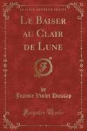Le Baiser Au Clair de Lune (Classic Reprint) di Jeanne Violet Dussap edito da Forgotten Books