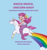 Knock Knock, Unicorn Who? di Stephanie Rodriguez edito da Xist Publishing
