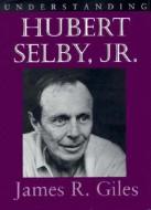 Understanding Hubert Selby, Jr. di James R. Giles edito da The University of South Carolina Press