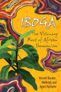 Iboga: The Visionary Root of African Shamanism di Vincent Ravalec, Mallendi, Agnes Paicheler edito da PARK STREET PR