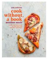 Cook Without a Book: Meatless Meals: Recipes and Techniques for Part-Time and Full-Time Vegetarians di Pam Anderson edito da RODALE PR
