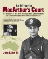 An Officer in MacArthur's Court. a Memoir of the First Headquarters Commandant for General Douglas MacArthur in Australi di John F. Day III edito da Robertson Publishing