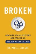 Broken: How Our Systems Are Failing Us and How We Can Fix Them di Paul Leblanc edito da BENBELLA BOOKS