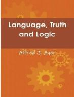 Language, Truth and Logic di Alfred Jules Ayer edito da IMPORTANT BOOKS