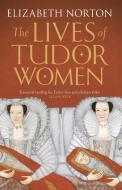 The Lives of Tudor Women di Elizabeth Norton edito da Head of Zeus