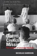 Our Civilizing Mission: The Lessons of Colonial Education di Nicholas Harrison edito da LIVERPOOL UNIV PR
